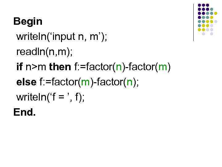 Begin writeln(‘input n, m’); readln(n, m); if n>m then f: =factor(n)-factor(m) else f: =factor(m)-factor(n);