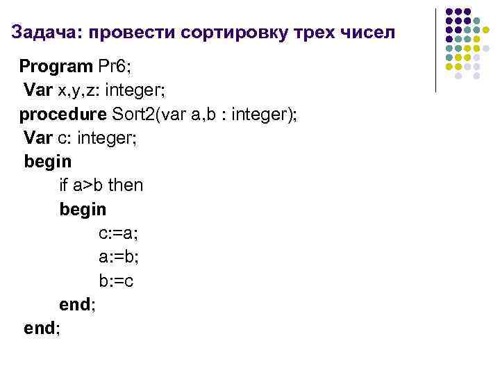 Задача: провести сортировку трех чисел Program Pr 6; Var x, y, z: integer; procedure