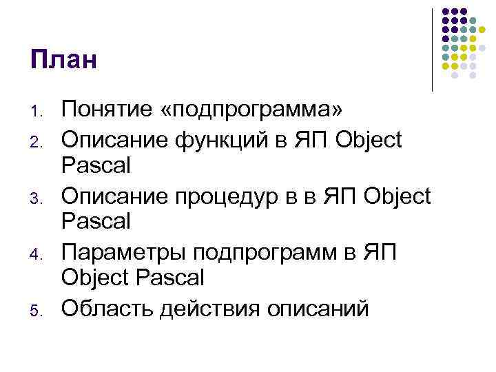 План 1. Понятие «подпрограмма» 2. Описание функций в ЯП Object Pascal 3. Описание процедур