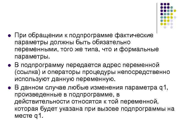 l При обращении к подпрограмме фактические параметры должны быть обязательно переменными, того же типа,