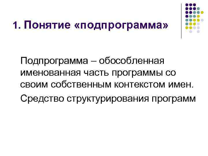 1. Понятие «подпрограмма» Подпрограмма – обособленная именованная часть программы со своим собственным контекстом имен.