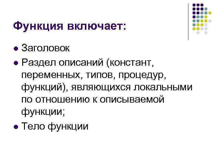 Функция включает: l Заголовок l Раздел описаний (констант, переменных, типов, процедур, функций), являющихся локальными