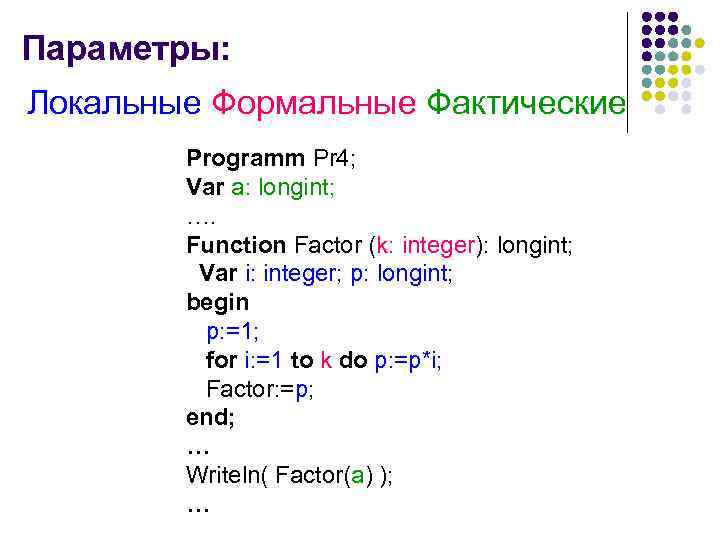 Параметры: Локальные Формальные Фактические Programm Pr 4; Var a: longint; …. Function Factor (k: