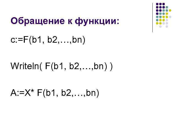 Обращение к функции: с: =F(b 1, b 2, …, bn) Writeln( F(b 1, b