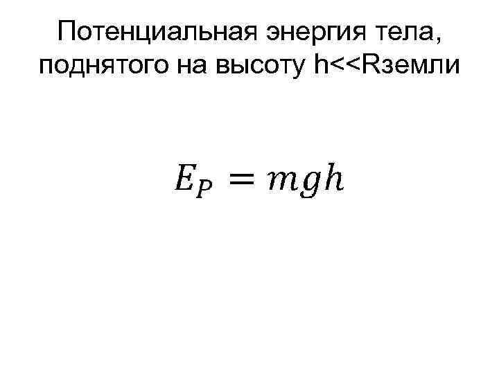  Потенциальная энергия тела, поднятого на высоту h<<Rземли 