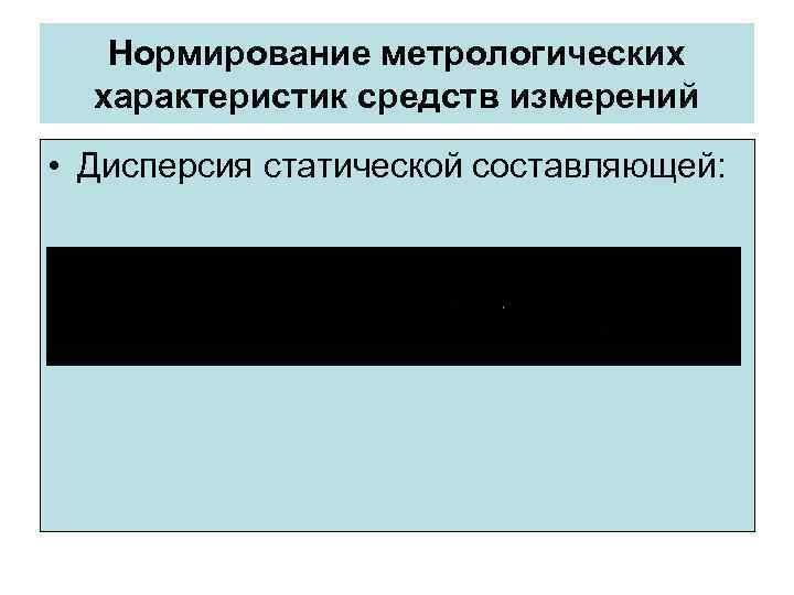 Нормирование метрологических характеристик средств измерений • Дисперсия статической составляющей: Нормирование метрологических характеристик средств измерений • Дисперсия статической составляющей: