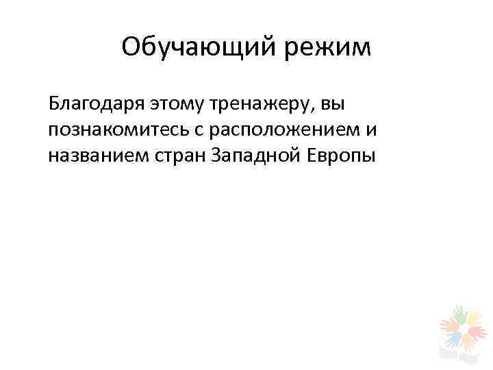  Обучающий режим Благодаря этому тренажеру, вы познакомитесь с расположением и названием стран Западной