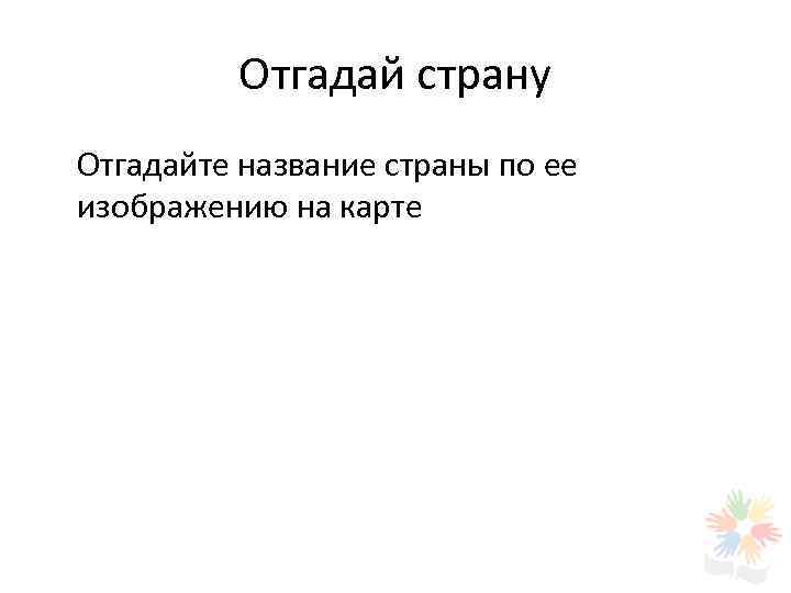  Отгадай страну Отгадайте название страны по ее изображению на карте 