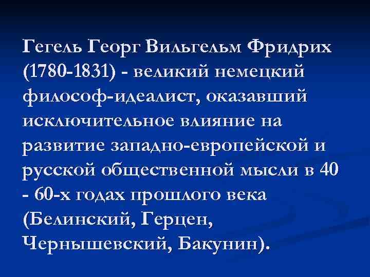 Гегель Георг Вильгельм Фридрих (1780 -1831) - великий немецкий философ-идеалист, оказавший исключительное влияние на