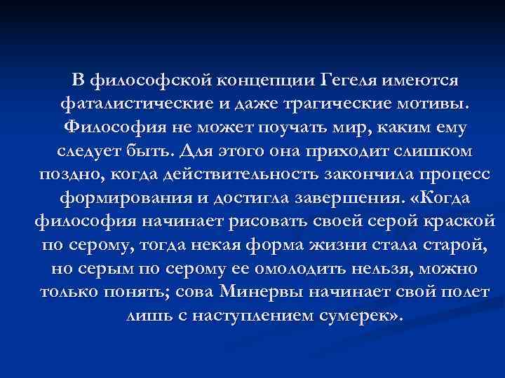  В философской концепции Гегеля имеются фаталистические и даже трагические мотивы. Философия не может