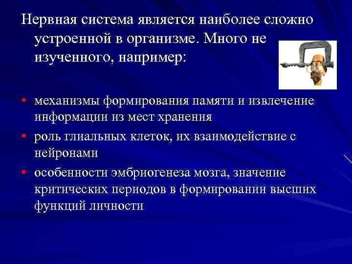 Нервная система является наиболее сложно устроенной в организме. Много не изученного, например: § механизмы