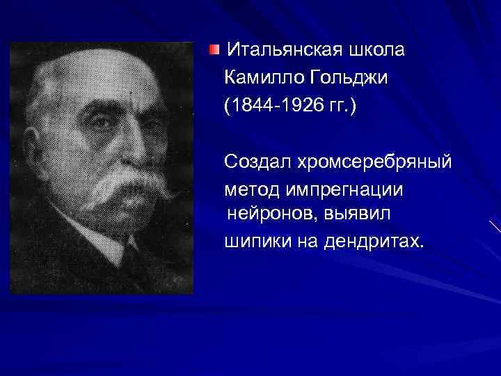 Итальянская школа Камилло Гольджи (1844 -1926 гг. ) Создал хромсеребряный метод импрегнации нейронов, выявил