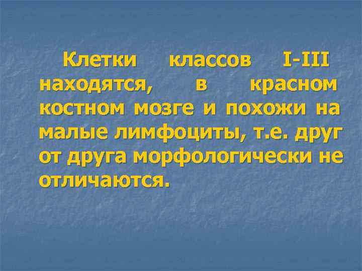  Клетки классов I-III находятся, в красном костном мозге и похожи на малые лимфоциты,