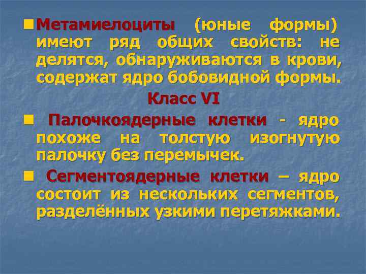 n Метамиелоциты (юные формы) имеют ряд общих свойств: не делятся, обнаруживаются в крови, содержат