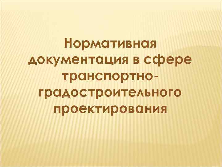   Нормативная документация в сфере транспортно- градостроительного  проектирования 