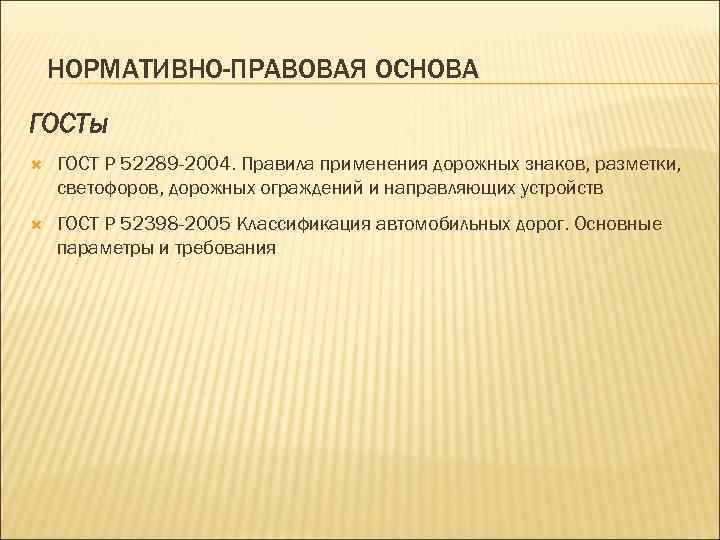   НОРМАТИВНО-ПРАВОВАЯ ОСНОВА ГОСТы ГОСТ Р 52289 -2004. Правила применения дорожных знаков, разметки,