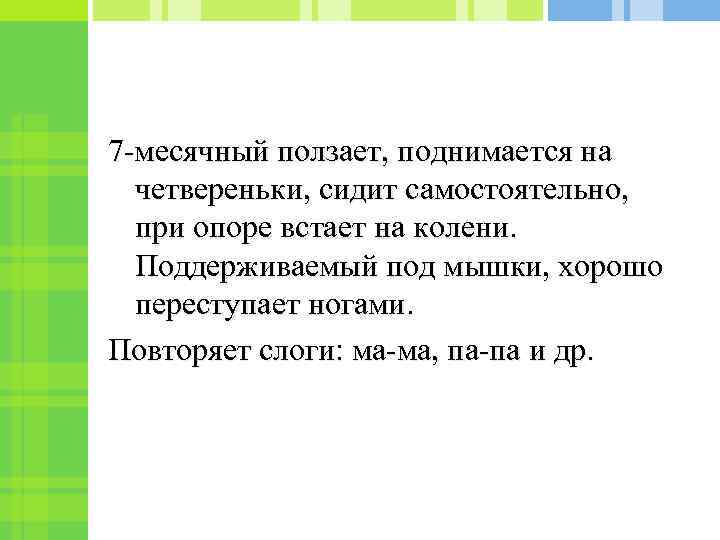 7 -месячный ползает, поднимается на четвереньки, сидит самостоятельно, при опоре встает на колени. Поддерживаемый