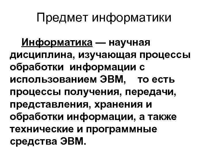   Предмет информатики  Информатика — научная дисциплина, изучающая процессы обработки информации с