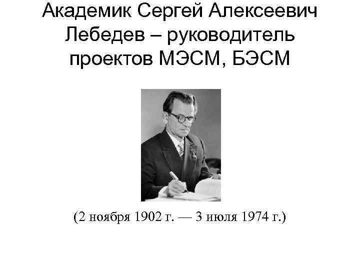 Академик Сергей Алексеевич  Лебедев – руководитель  проектов МЭСМ, БЭСМ  (2 ноября