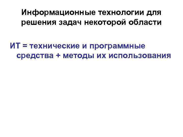  Информационные технологии для  решения задач некоторой области ИТ = технические и программные