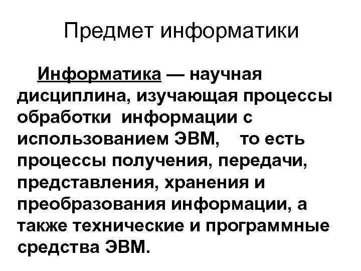  Предмет информатики Информатика — научная дисциплина, изучающая процессы обработки информации с использованием ЭВМ,