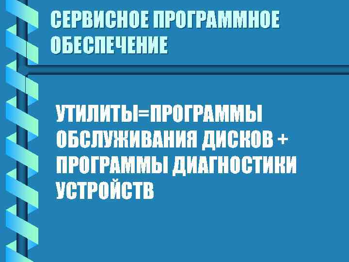 СЕРВИСНОЕ ПРОГРАММНОЕ ОБЕСПЕЧЕНИЕ УТИЛИТЫ=ПРОГРАММЫ ОБСЛУЖИВАНИЯ ДИСКОВ + ПРОГРАММЫ ДИАГНОСТИКИ УСТРОЙСТВ 