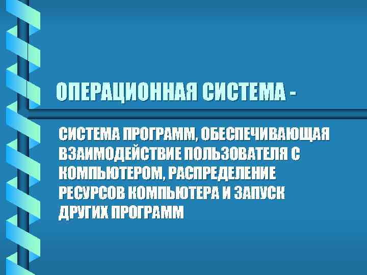 ОПЕРАЦИОННАЯ СИСТЕМА - СИСТЕМА ПРОГРАММ, ОБЕСПЕЧИВАЮЩАЯ ВЗАИМОДЕЙСТВИЕ ПОЛЬЗОВАТЕЛЯ С КОМПЬЮТЕРОМ, РАСПРЕДЕЛЕНИЕ РЕСУРСОВ КОМПЬЮТЕРА И