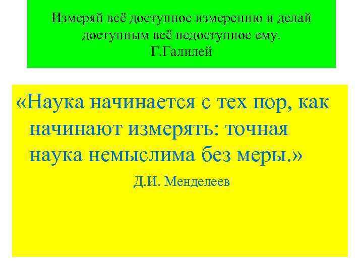  Измеряй всё доступное измерению и делай доступным всё недоступное ему. Г. Галилей «Наука