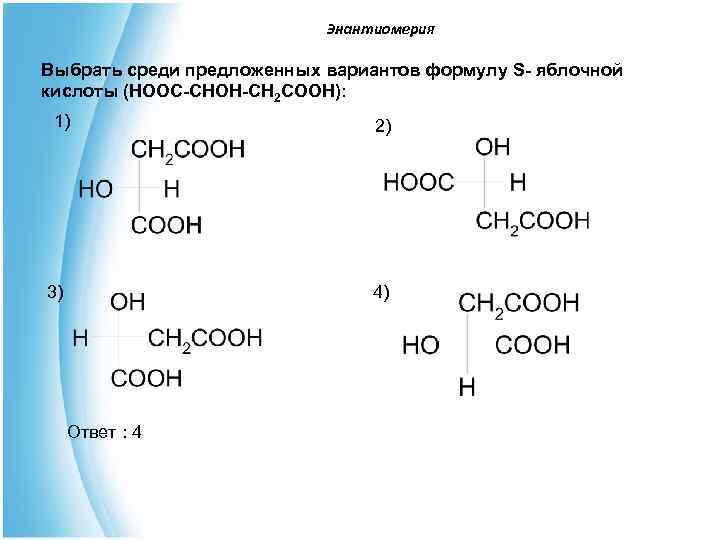  Энантиомерия Выбрать среди предложенных вариантов формулу S- яблочной кислоты (НООС-СНОН-СН 2 СООН): 1)