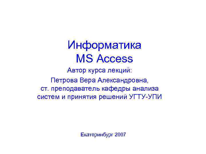   Информатика   MS Access   Автор курса лекций:  Петрова