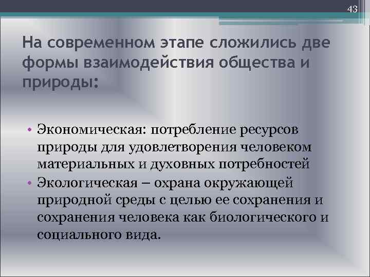  43 На современном этапе сложились две формы взаимодействия общества и природы: • Экономическая: