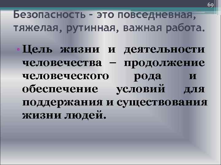  69 Безопасность – это повседневная, тяжелая, рутинная, важная работа. • Цель жизни и