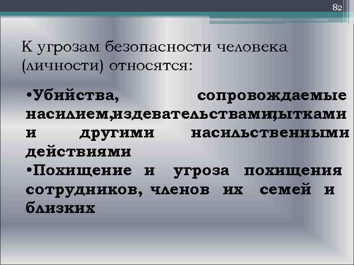  82 К угрозам безопасности человека (личности) относятся: • Убийства, сопровождаемые насилием, издевательствами, пытками