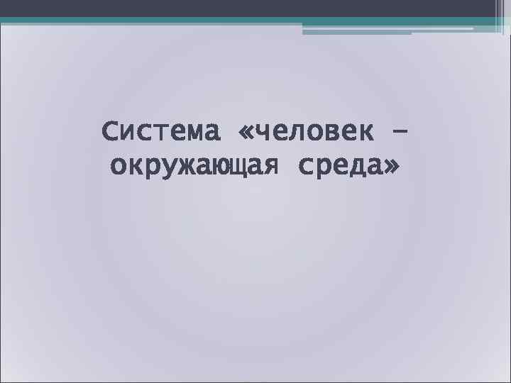 Система «человек – окружающая среда» 