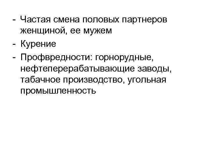 - Частая смена половых партнеров женщиной, ее мужем - Курение - Профвредности: горнорудные, нефтеперерабатывающие