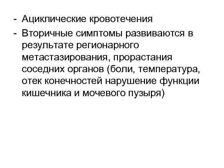 - Ациклические кровотечения - Вторичные симптомы развиваются в результате регионарного метастазирования, прорастания соседних органов