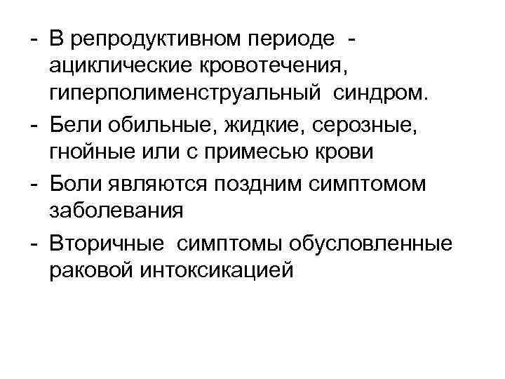 - В репродуктивном периоде - ациклические кровотечения, гиперполименструальный синдром. - Бели обильные, жидкие, серозные,