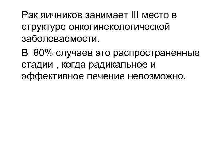 Рак яичников занимает III место в структуре онкогинекологической заболеваемости. В 80% случаев это распространенные