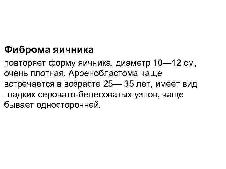 Фиброма яичника повторяет форму яичника, диаметр 10— 12 см, очень плотная. Арренобластома чаще встречается