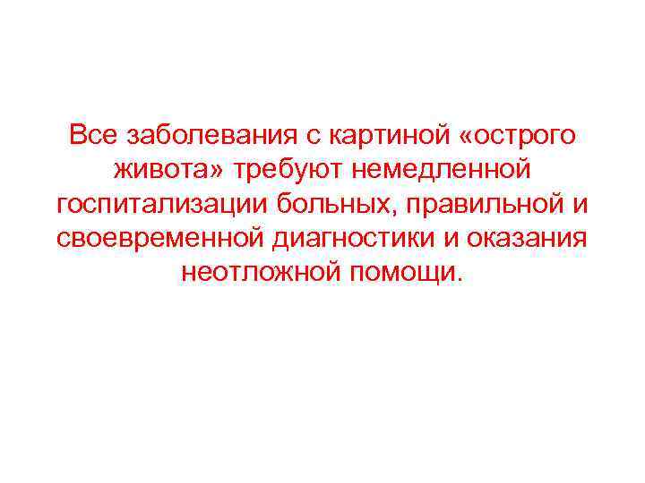  Все заболевания с картиной «острого живота» требуют немедленной госпитализации больных, правильной и своевременной