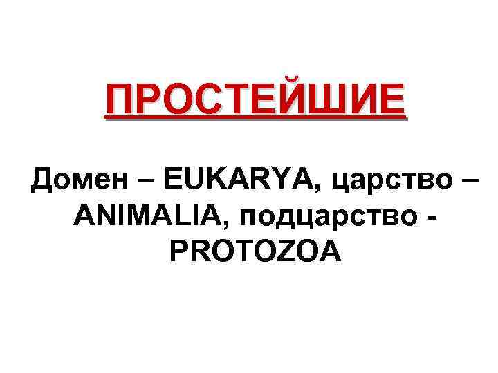  ПРОСТЕЙШИЕ Домен – EUKARYA, царство – ANIMALIA, подцарство - PROTOZOA 