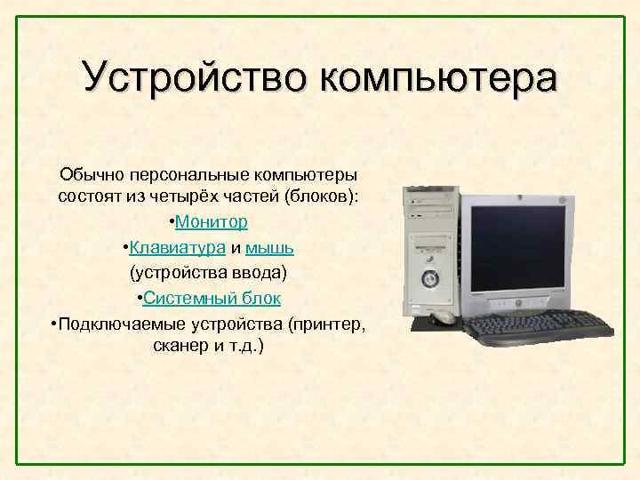  Устройство компьютера Обычно персональные компьютеры состоят из четырёх частей (блоков): • Монитор •