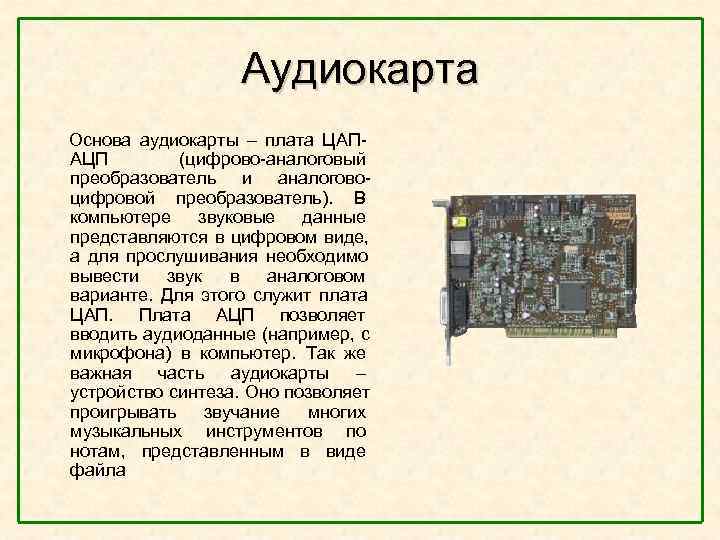  Аудиокарта Основа аудиокарты – плата ЦАП- АЦП (цифрово-аналоговый преобразователь и аналогово- цифровой преобразователь).