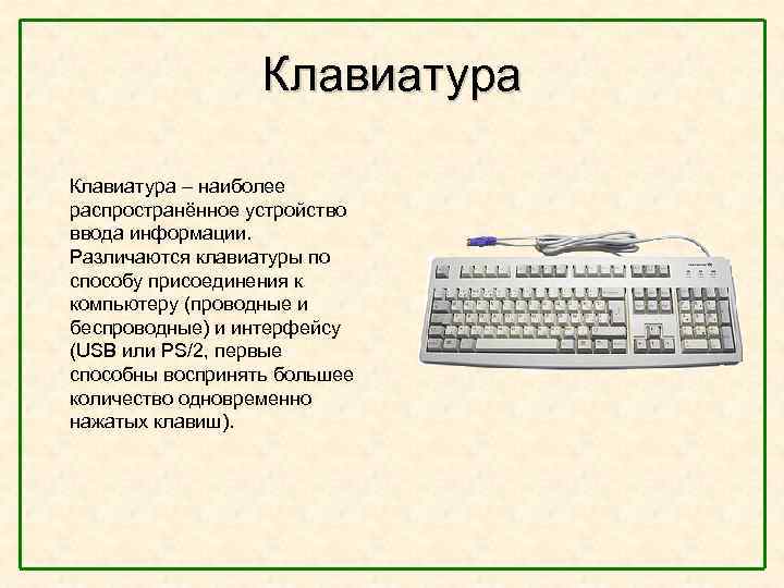  Клавиатура – наиболее распространённое устройство ввода информации. Различаются клавиатуры по способу присоединения к