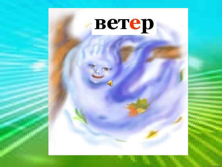 Без рук, без ног, ветер А ворота отворяет. 