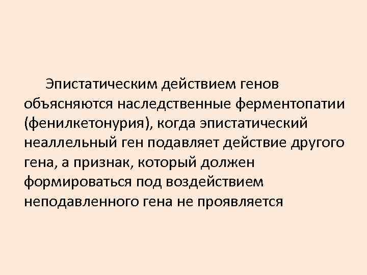 Эпистатическим действием генов объясняются наследственные ферментопатии (фенилкетонурия), когда эпистатический неаллельный ген подавляет Эпистатическим действием генов объясняются наследственные ферментопатии (фенилкетонурия), когда эпистатический неаллельный ген подавляет