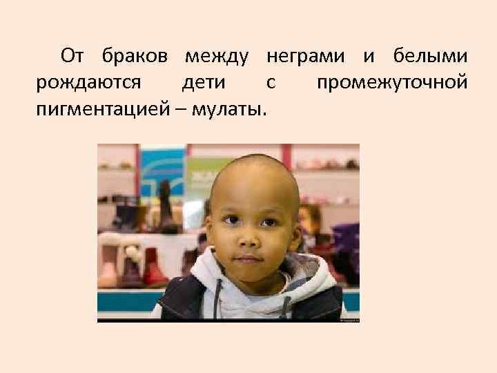 От браков между неграми и белыми рождаются дети с промежуточной пигментацией От браков между неграми и белыми рождаются дети с промежуточной пигментацией