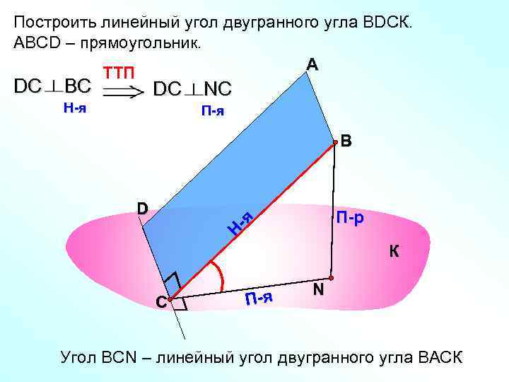 Построить линейный угол двугранного угла ВDСК. АВСD – прямоугольник. TTП А DС BС DС