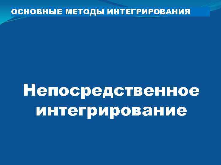 ОСНОВНЫЕ МЕТОДЫ ИНТЕГРИРОВАНИЯ Непосредственное  интегрирование 