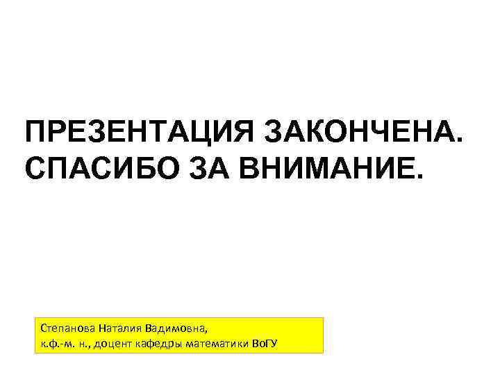 ПРЕЗЕНТАЦИЯ ЗАКОНЧЕНА. СПАСИБО ЗА ВНИМАНИЕ. Степанова Наталия Вадимовна, к. ф. -м. н. , доцент
